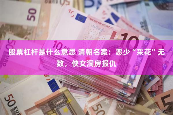 股票杠杆是什么意思 清朝名案：恶少“采花”无数，侠女洞房报仇