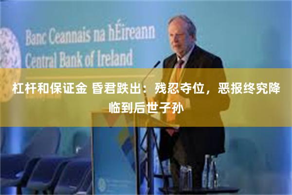 杠杆和保证金 昏君跌出：残忍夺位，恶报终究降临到后世子孙