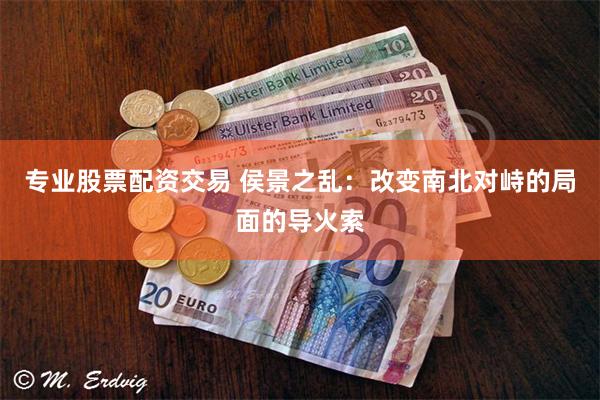 专业股票配资交易 侯景之乱：改变南北对峙的局面的导火索