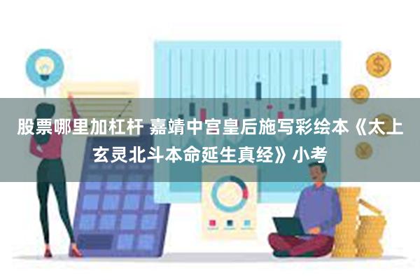 股票哪里加杠杆 嘉靖中宫皇后施写彩绘本《太上玄灵北斗本命延生真经》小考
