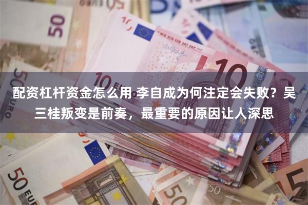 配资杠杆资金怎么用 李自成为何注定会失败？吴三桂叛变是前奏，最重要的原因让人深思