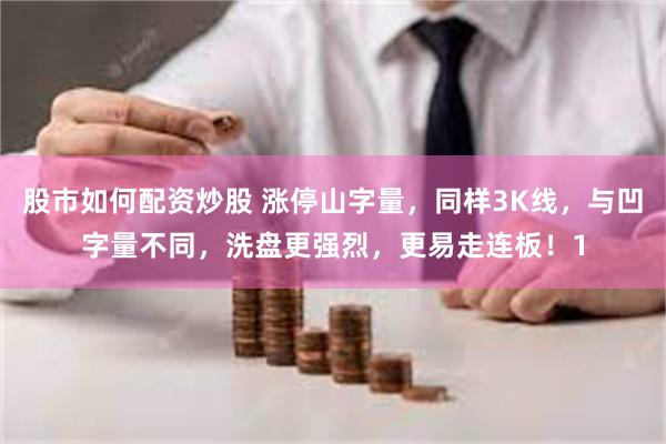 股市如何配资炒股 涨停山字量，同样3K线，与凹字量不同，洗盘更强烈，更易走连板！1