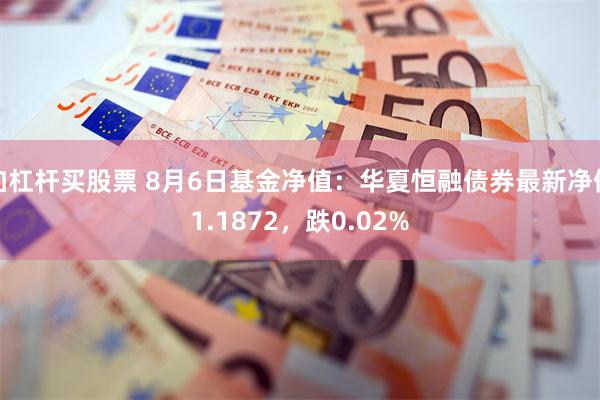 加杠杆买股票 8月6日基金净值：华夏恒融债券最新净值1.1872，跌0.02%