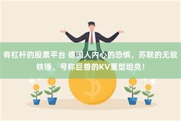 有杠杆的股票平台 德国人内心的恐惧，苏联的无敌铁锤，号称巨兽的KV重型坦克！