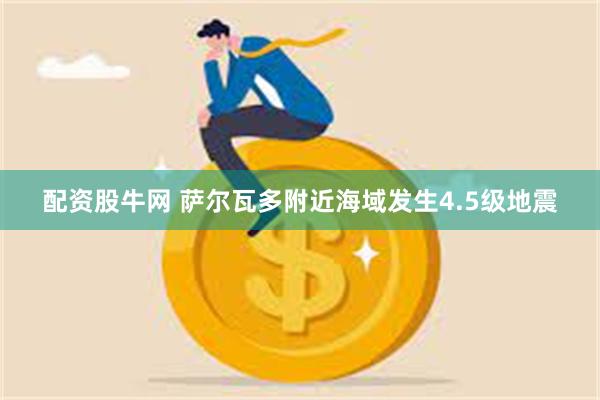 配资股牛网 萨尔瓦多附近海域发生4.5级地震