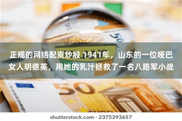 正规的网络配资炒股 1941年，山东的一位哑巴女人明德英，用她的乳汁拯救了一名八路军小战