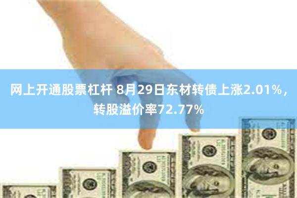 网上开通股票杠杆 8月29日东材转债上涨2.01%，转股溢价率72.77%