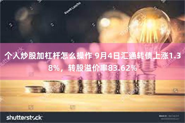 个人炒股加杠杆怎么操作 9月4日汇通转债上涨1.38%，转股溢价率83.62%