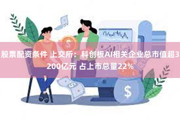 股票配资条件 上交所：科创板AI相关企业总市值超3200亿元 占上市总量22%