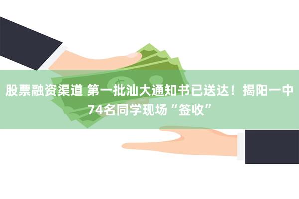 股票融资渠道 第一批汕大通知书已送达！揭阳一中74名同学现场“签收”