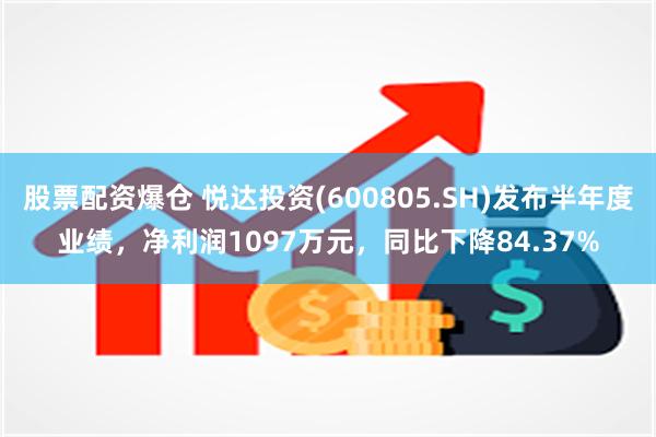 股票配资爆仓 悦达投资(600805.SH)发布半年度业绩，净利润1097万元，同比下降84.37%