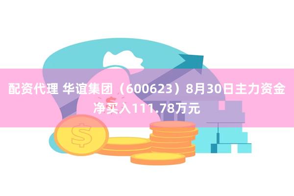 配资代理 华谊集团（600623）8月30日主力资金净买入111.78万元