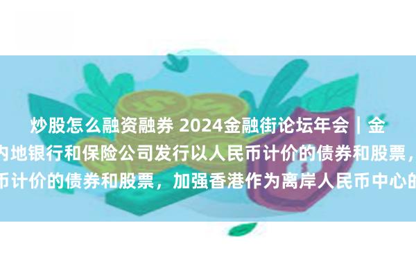 炒股怎么融资融券 2024金融街论坛年会｜金融监管总局姜波：支持内地银行和保险公司发行以人民币计价的债券和股票，加强香港作为离岸人民币中心的地位