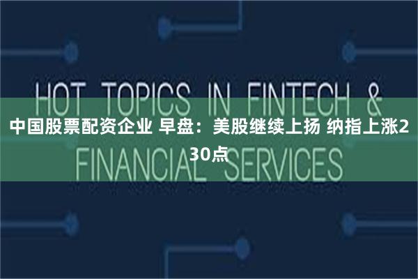中国股票配资企业 早盘：美股继续上扬 纳指上涨230点