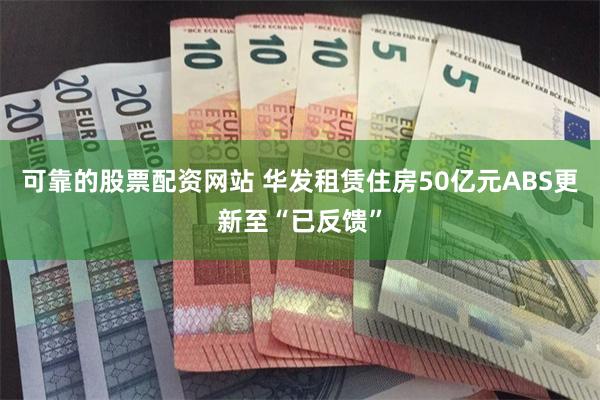 可靠的股票配资网站 华发租赁住房50亿元ABS更新至“已反馈”