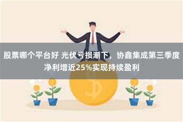 股票哪个平台好 光伏亏损潮下，协鑫集成第三季度净利增近25%实现持续盈利
