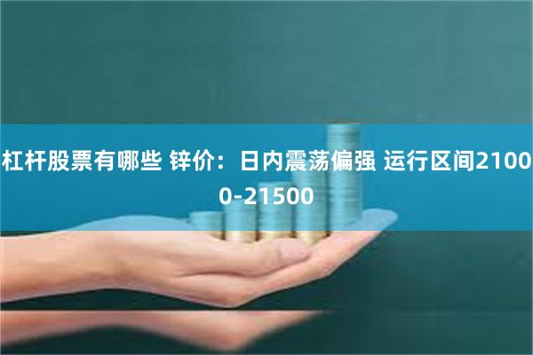 杠杆股票有哪些 锌价：日内震荡偏强 运行区间21000-21500