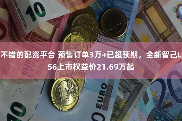 不错的配资平台 预售订单3万+已超预期，全新智己LS6上市权益价21.69万起