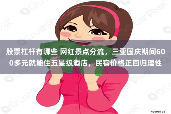 股票杠杆有哪些 网红景点分流，三亚国庆期间600多元就能住五星级酒店，民宿价格正回归理性
