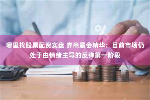 哪里找股票配资实盘 券商晨会精华：目前市场仍处于由情绪主导的反弹第一阶段