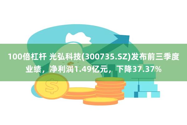 100倍杠杆 光弘科技(300735.SZ)发布前三季度业绩，净利润1.49亿元，下降37.37%