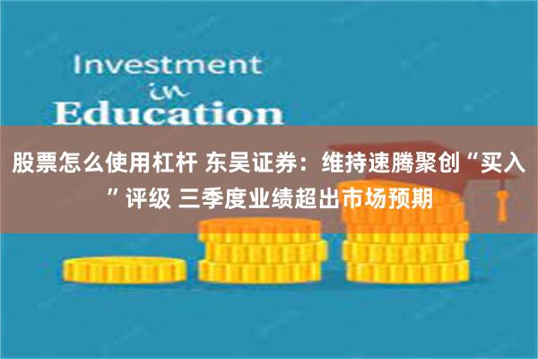 股票怎么使用杠杆 东吴证券：维持速腾聚创“买入”评级 三季度业绩超出市场预期