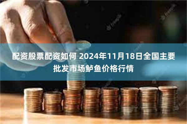配资股票配资如何 2024年11月18日全国主要批发市场鲈鱼价格行情