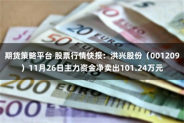 期货策略平台 股票行情快报：洪兴股份（001209）11月26日主力资金净卖出101.24万元