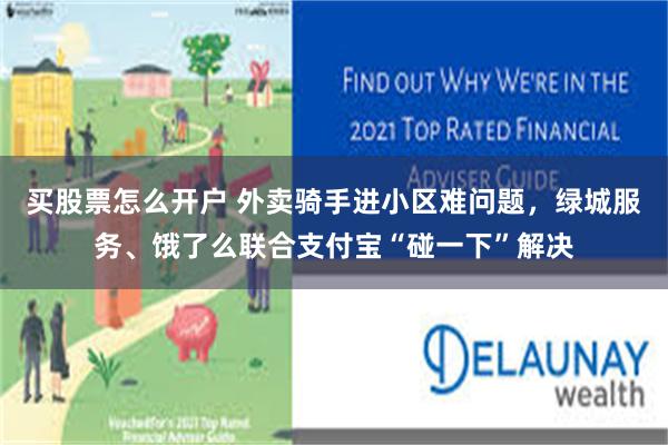 买股票怎么开户 外卖骑手进小区难问题，绿城服务、饿了么联合支付宝“碰一下”解决