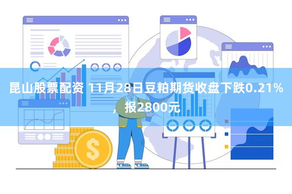 昆山股票配资 11月28日豆粕期货收盘下跌0.21%，报2800元