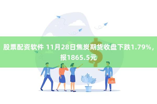 股票配资软件 11月28日焦炭期货收盘下跌1.79%，报1865.5元