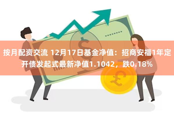 按月配资交流 12月17日基金净值：招商安福1年定开债发起式最新净值1.1042，跌0.18%