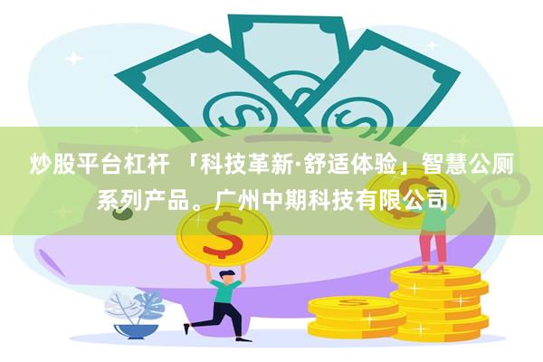 炒股平台杠杆 「科技革新·舒适体验」智慧公厕系列产品。广州中期科技有限公司