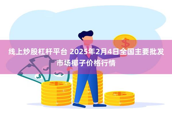 线上炒股杠杆平台 2025年2月4日全国主要批发市场椰子价格行情