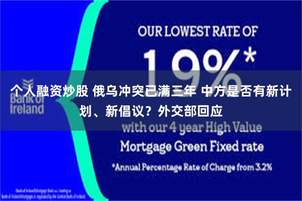 个人融资炒股 俄乌冲突已满三年 中方是否有新计划、新倡议？外交部回应