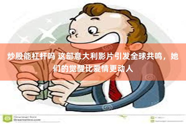 炒股能杠杆吗 这部意大利影片引发全球共鸣，她们的觉醒比爱情更动人