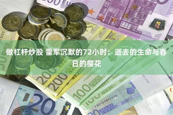 做杠杆炒股 雷军沉默的72小时：逝去的生命与春日的樱花