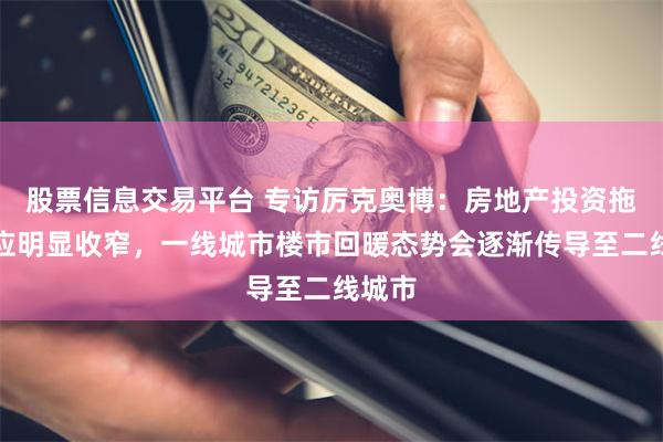 股票信息交易平台 专访厉克奥博：房地产投资拖累效应明显收窄，一线城市楼市回暖态势会逐渐传导至二线城市