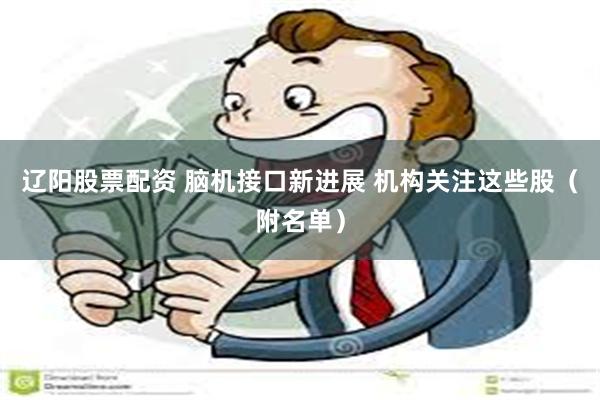 辽阳股票配资 脑机接口新进展 机构关注这些股（附名单）