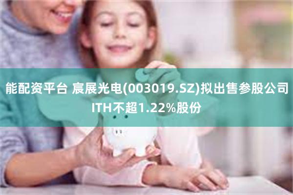 能配资平台 宸展光电(003019.SZ)拟出售参股公司IT