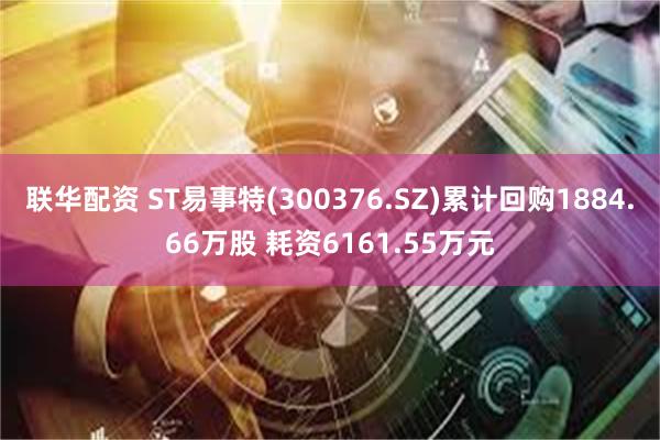 联华配资 ST易事特(300376.SZ)累计回购1884.