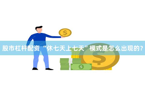 股市杠杆配资 “休七天上七天”模式是怎么出现的？