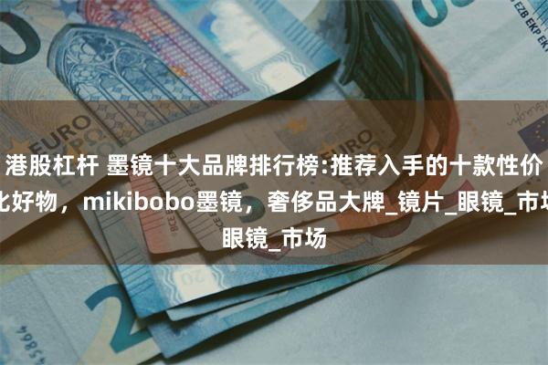 港股杠杆 墨镜十大品牌排行榜:推荐入手的十款性价比好物，mi