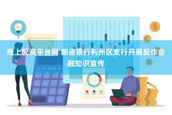 线上配资平台网 邮储银行利州区支行开展反诈金融知识宣传