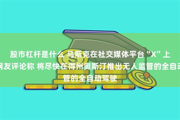 股市杠杆是什么 马斯克在社交媒体平台“X”上回复网友评论称 