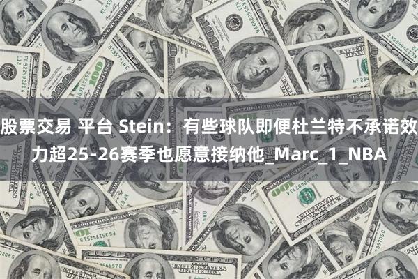 股票交易 平台 Stein：有些球队即便杜兰特不承诺效力超2