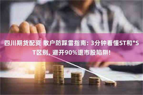 四川期货配资 散户防踩雷指南: 3分钟看懂ST和*ST区别,