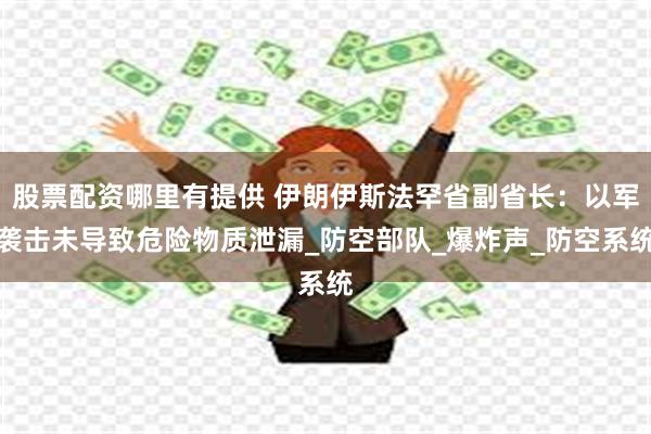 股票配资哪里有提供 伊朗伊斯法罕省副省长：以军袭击未导致危险