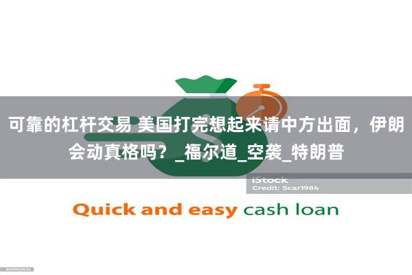 可靠的杠杆交易 美国打完想起来请中方出面，伊朗会动真格吗？_