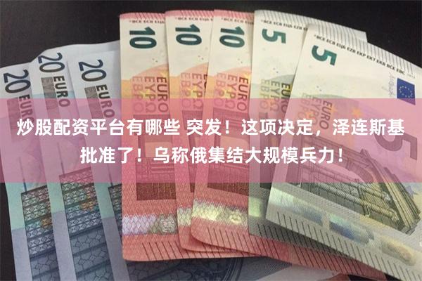 炒股配资平台有哪些 突发！这项决定，泽连斯基批准了！乌称俄集